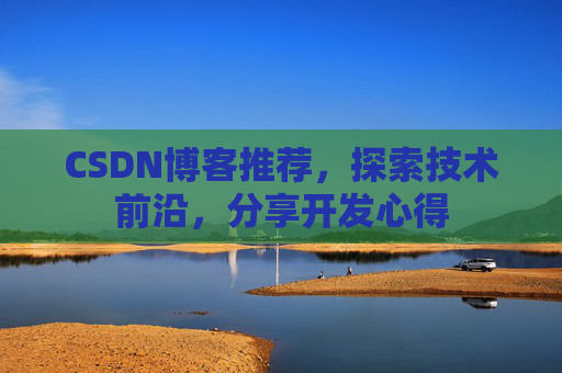 CSDN博客推荐,探索技术前沿,分享开发心得